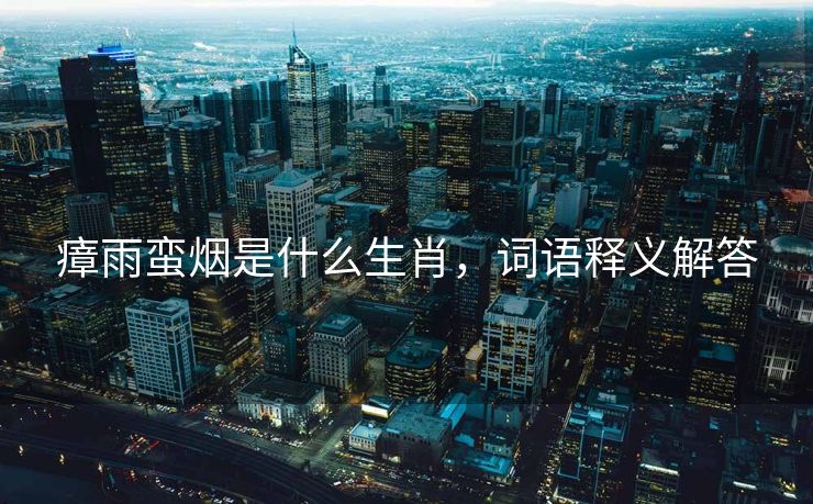 瘴雨蛮烟是什么生肖，词语释义解答