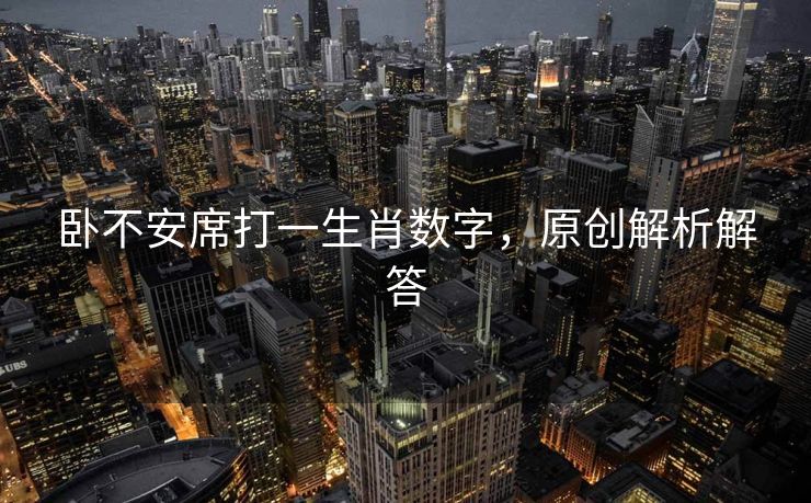卧不安席打一生肖数字，原创解析解答