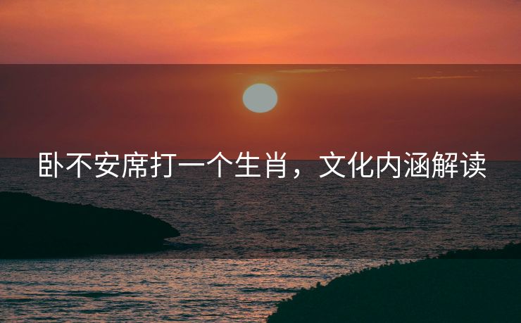 卧不安席打一个生肖，文化内涵解读