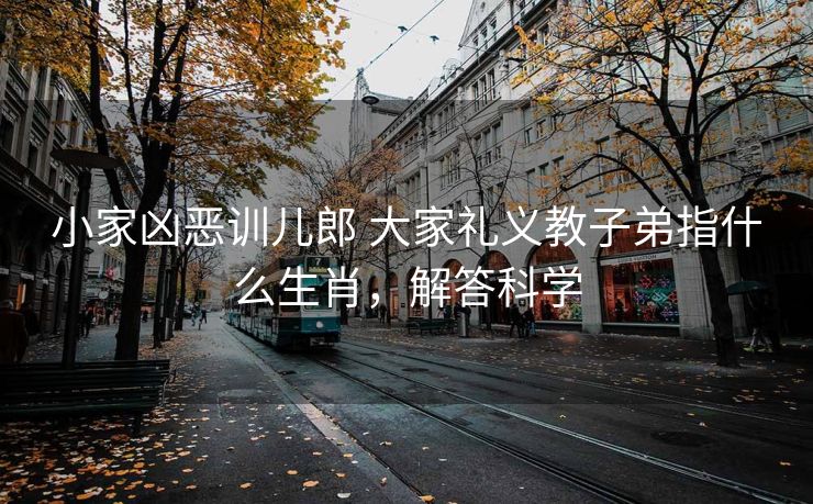小家凶恶训儿郎 大家礼义教子弟指什么生肖，解答科学