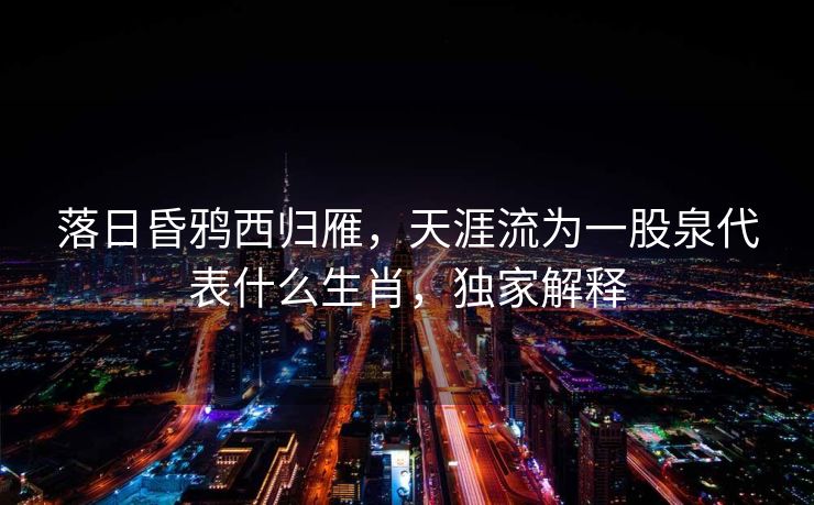 落日昏鸦西归雁，天涯流为一股泉代表什么生肖，独家解释