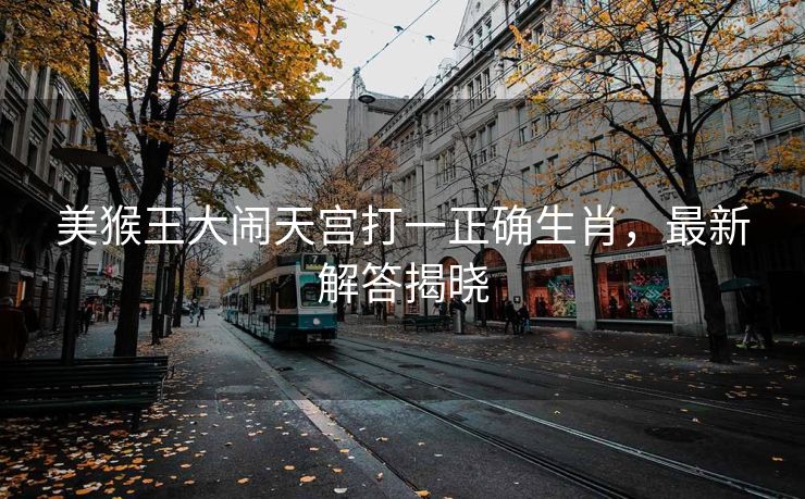美猴王大闹天宫打一正确生肖，最新解答揭晓