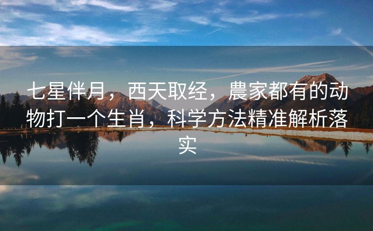 七星伴月，西天取经，農家都有的动物打一个生肖，科学方法精准解析落实