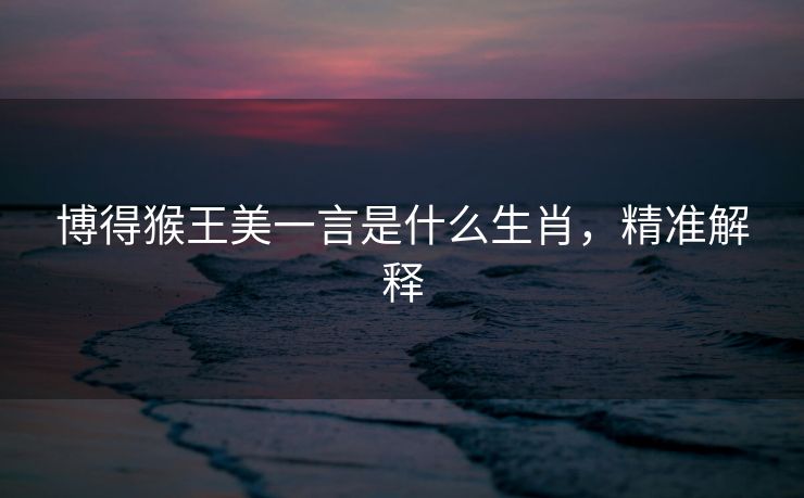 博得猴王美一言是什么生肖，精准解释