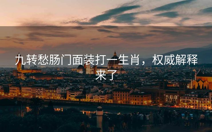 九转愁肠门面装打一生肖，权威解释来了