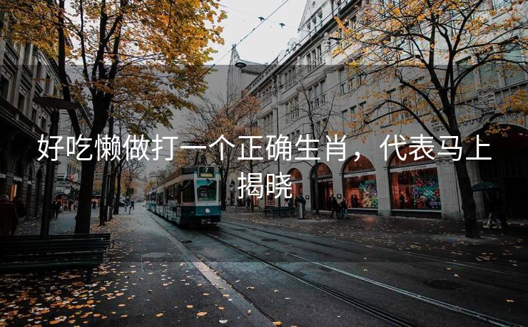 好吃懒做打一个正确生肖，代表马上揭晓