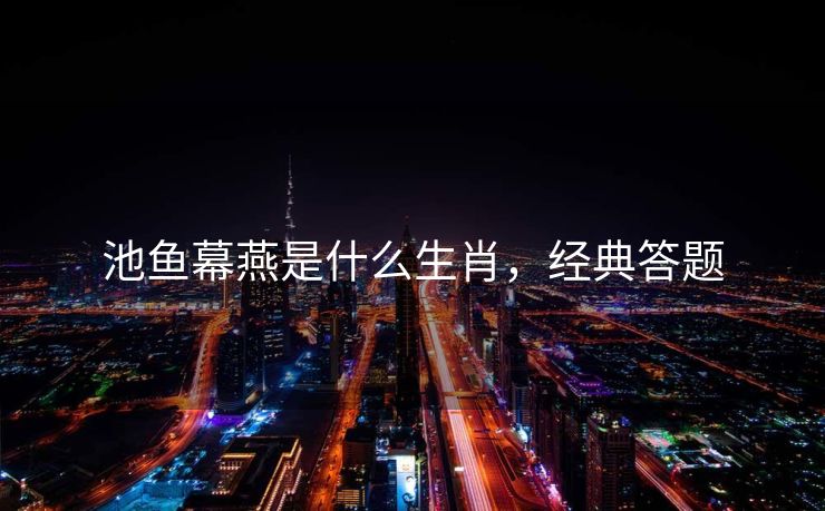 池鱼幕燕是什么生肖，经典答题