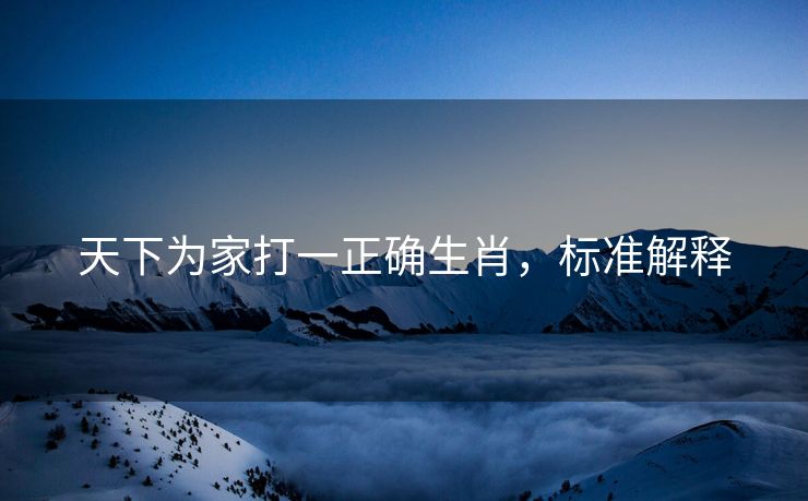 天下为家打一正确生肖，标准解释