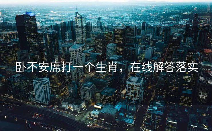 卧不安席打一个生肖，在线解答落实