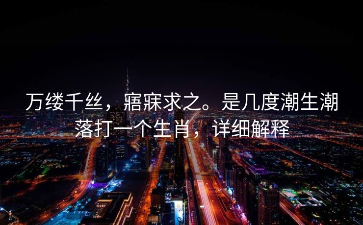 万缕千丝，寤寐求之。是几度潮生潮落打一个生肖，详细解释