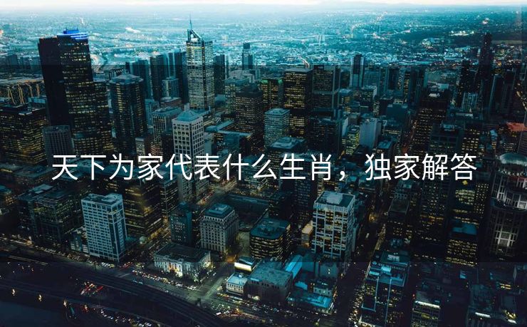 天下为家代表什么生肖，独家解答