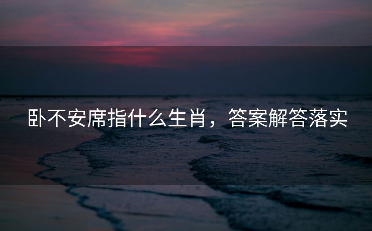 卧不安席指什么生肖，答案解答落实
