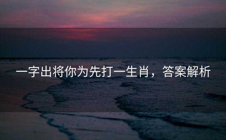 一字出将你为先打一生肖，答案解析