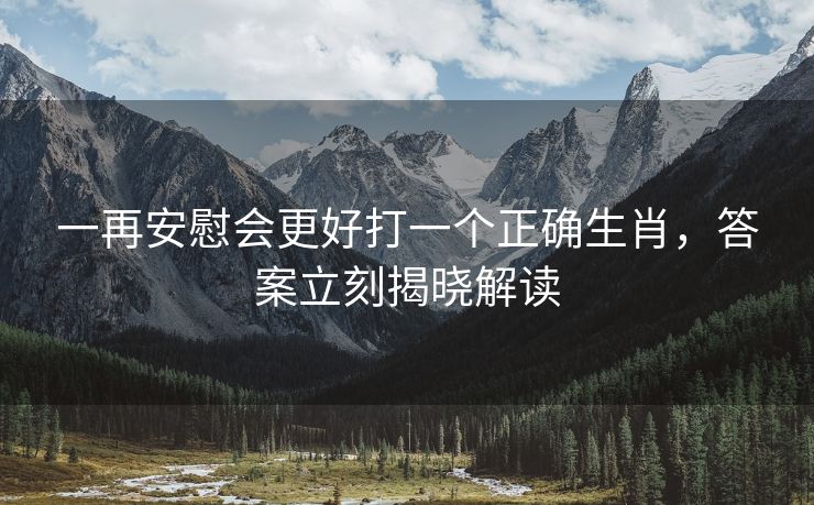 一再安慰会更好打一个正确生肖，答案立刻揭晓解读