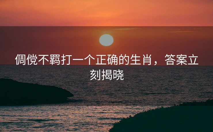 倜傥不羁打一个正确的生肖，答案立刻揭晓