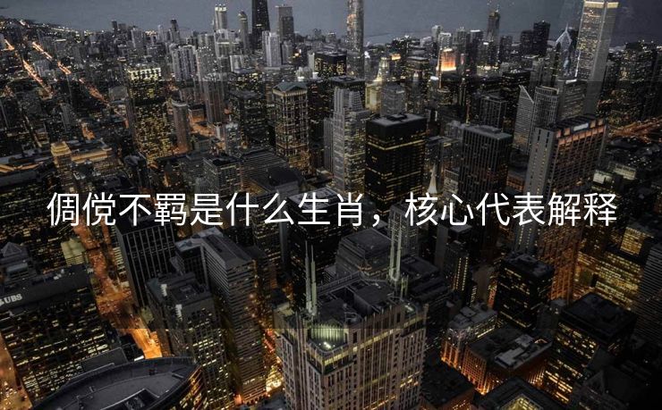 倜傥不羁是什么生肖，核心代表解释