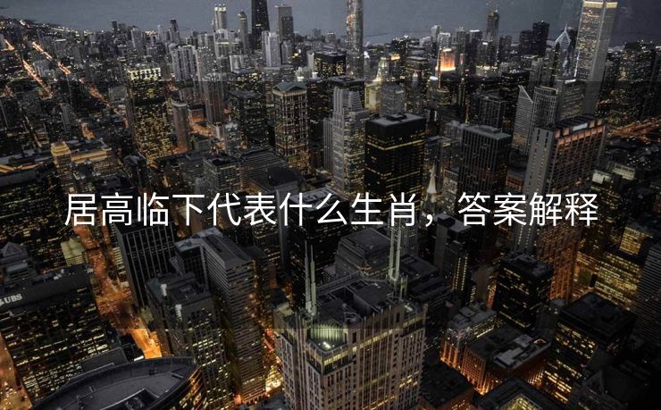 居高临下代表什么生肖，答案解释