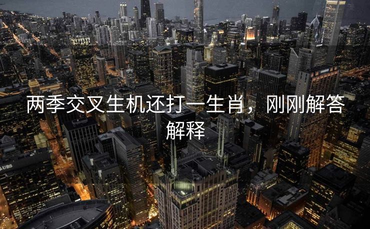 两季交叉生机还打一生肖，刚刚解答解释