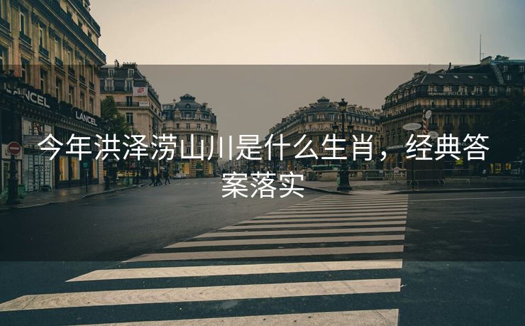 今年洪泽涝山川是什么生肖,经典答案落实