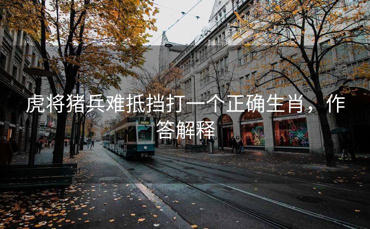 虎将猪兵难抵挡打一个正确生肖，作答解释