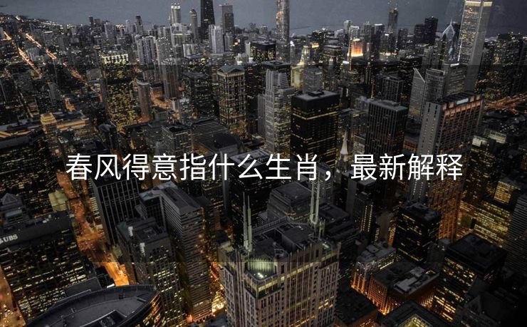 春风得意指什么生肖，最新解释