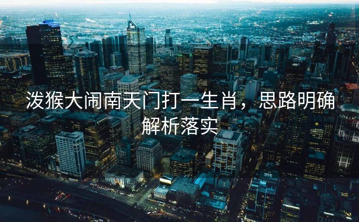 泼猴大闹南天门打一生肖，思路明确解析落实