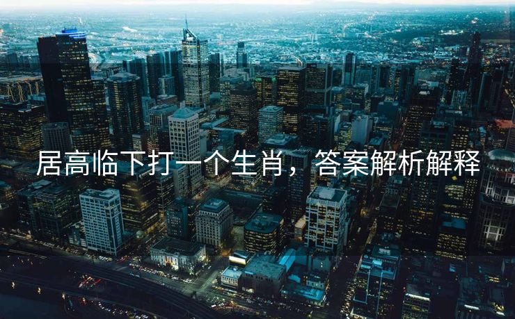 居高临下打一个生肖，答案解析解释