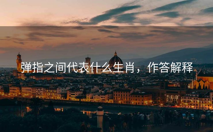 弹指之间代表什么生肖，作答解释