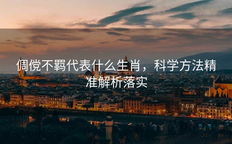 倜傥不羁代表什么生肖，科学方法精准解析落实