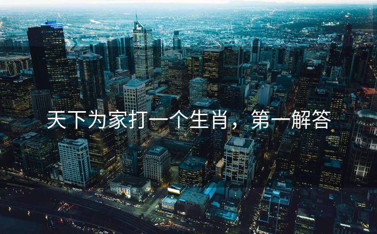 天下为家打一个生肖，第一解答