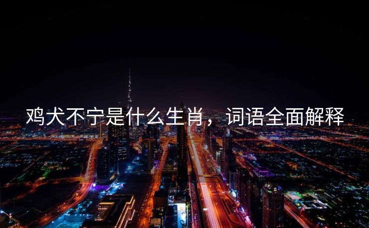 鸡犬不宁是什么生肖，词语全面解释
