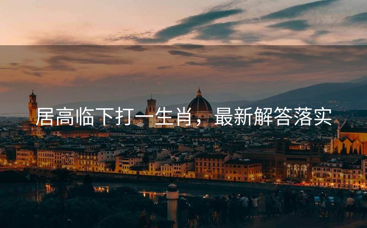 居高临下打一生肖，最新解答落实