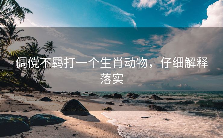 倜傥不羁打一个生肖动物，仔细解释落实