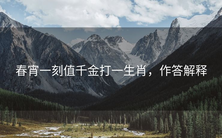 春宵一刻值千金打一生肖，作答解释