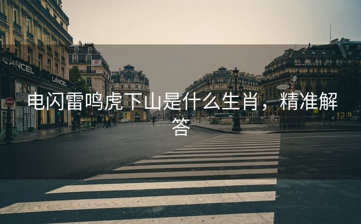 电闪雷鸣虎下山是什么生肖，精准解答