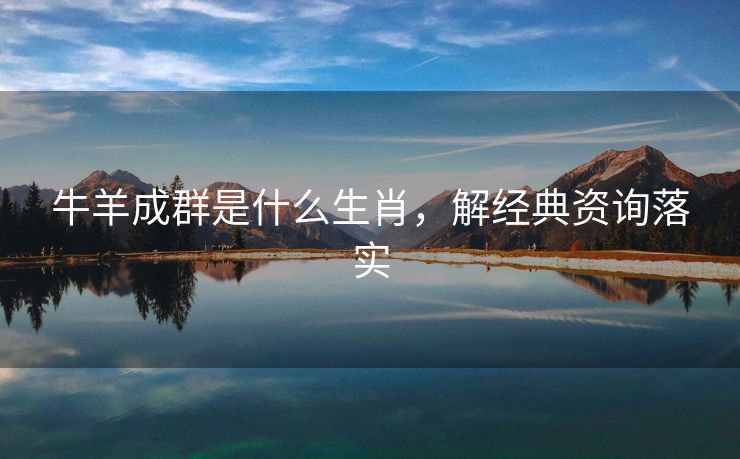 牛羊成群是什么生肖，解经典资询落实