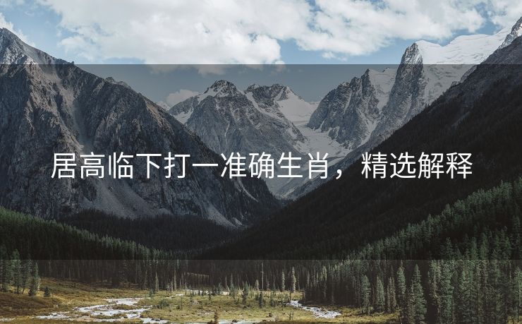 居高临下打一准确生肖，精选解释