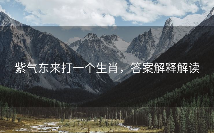 紫气东来打一个生肖，答案解释解读