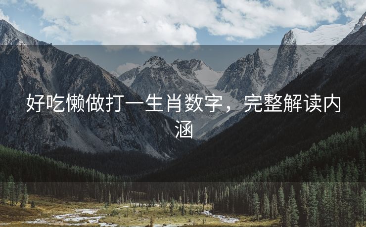 好吃懒做打一生肖数字，完整解读内涵