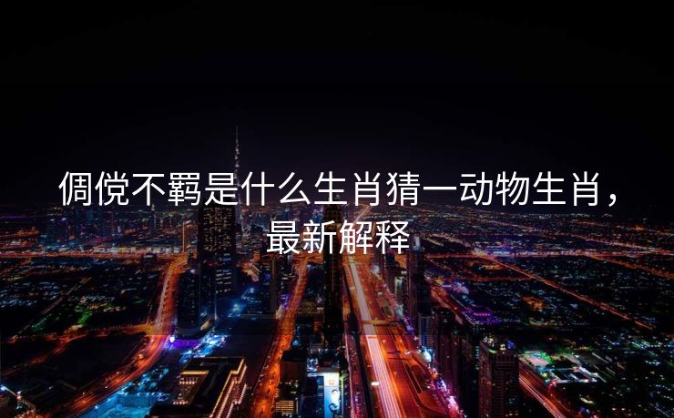 倜傥不羁是什么生肖猜一动物生肖，最新解释