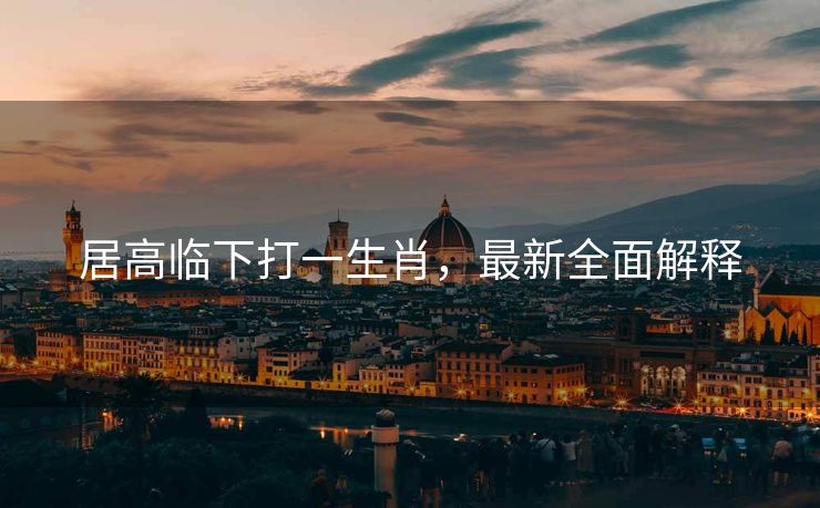 居高临下打一生肖，最新全面解释