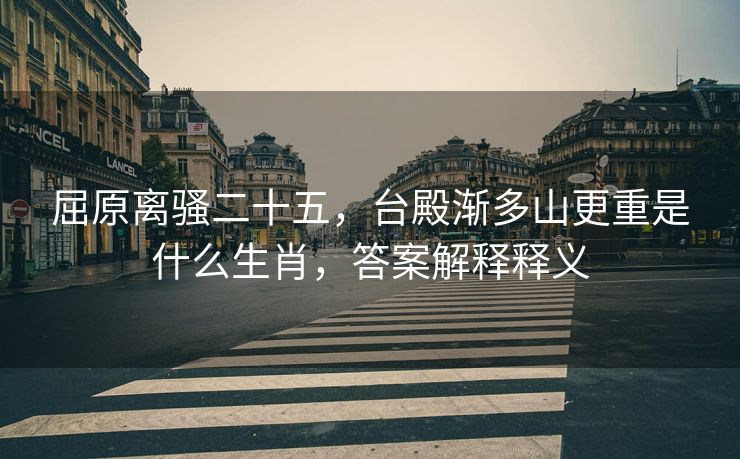 屈原离骚二十五，台殿渐多山更重是什么生肖，答案解释释义