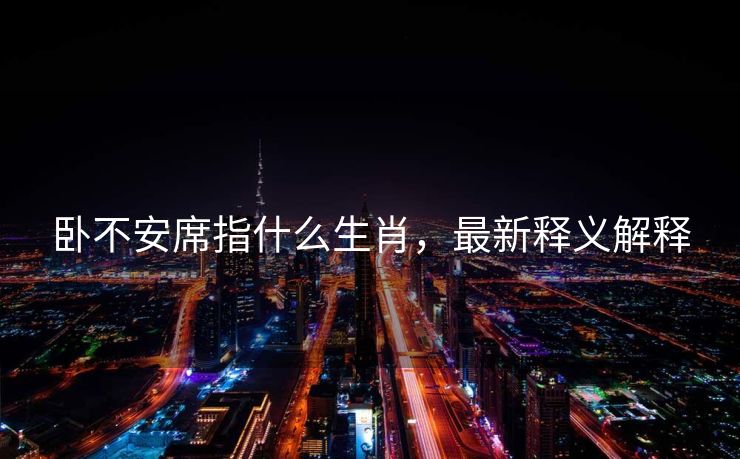 卧不安席指什么生肖，最新释义解释