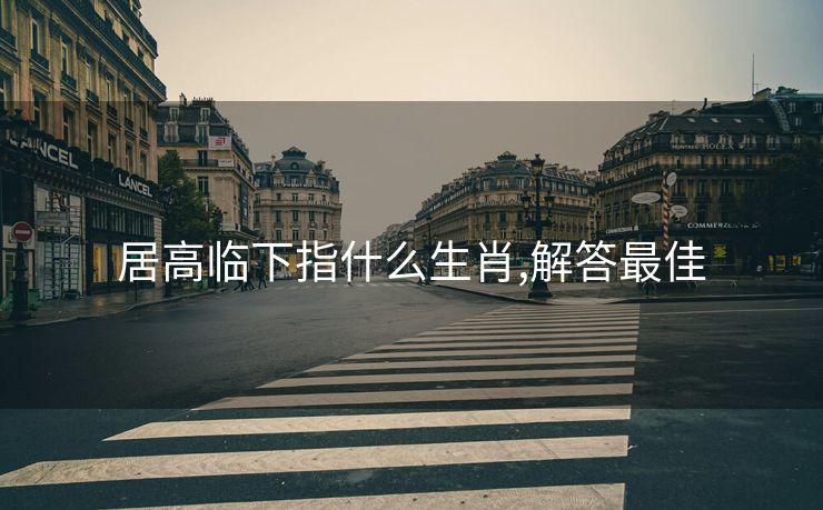 居高临下指什么生肖,解答最佳