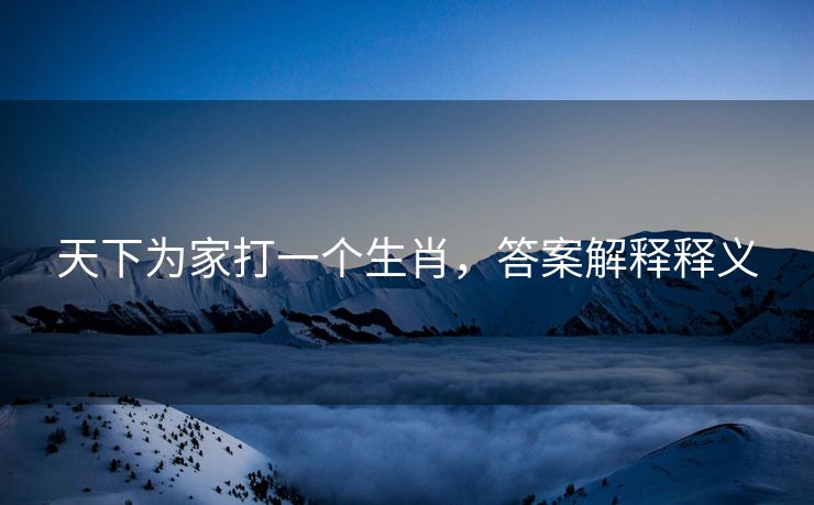 天下为家打一个生肖，答案解释释义