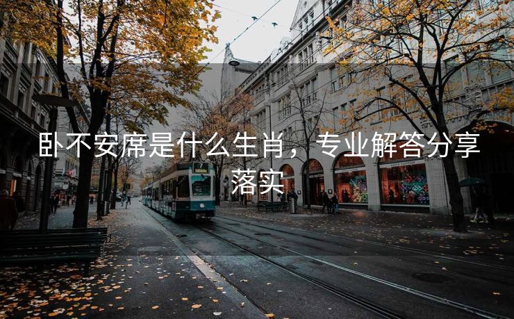 卧不安席是什么生肖，专业解答分享落实