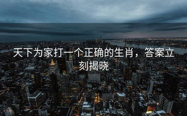 天下为家打一个正确的生肖，答案立刻揭晓