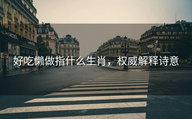 好吃懒做指什么生肖，权威解释诗意