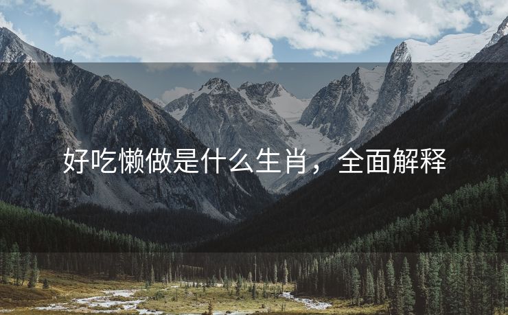 好吃懒做是什么生肖，全面解释