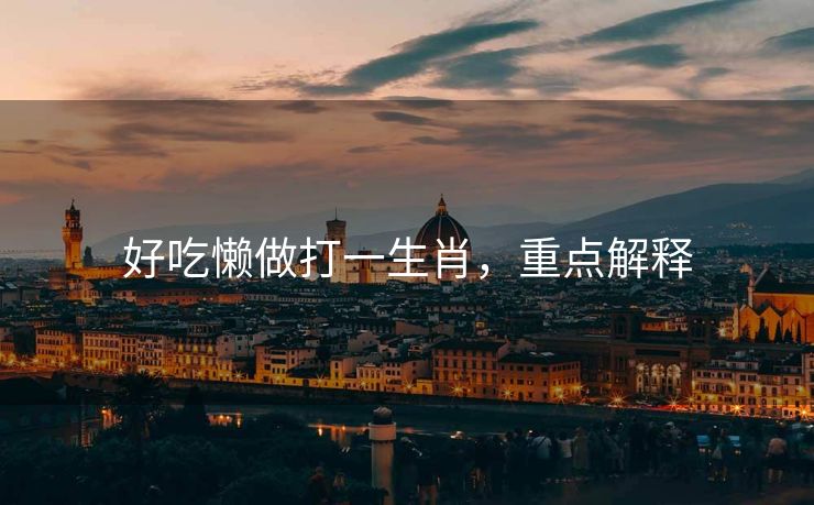 好吃懒做打一生肖，重点解释